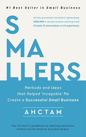 SMALLERS: Methods and Ideas that Helped ‘Incapable’ Me Create a Successful Small Business.